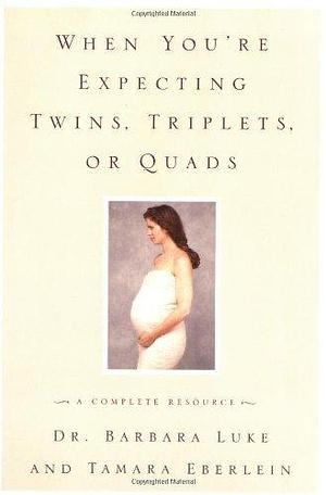 When You're Expecting Twins, Triplets, or Quads : A Complete Resource by Tamara Eberlein, Barbara Luke, Barbara Luke