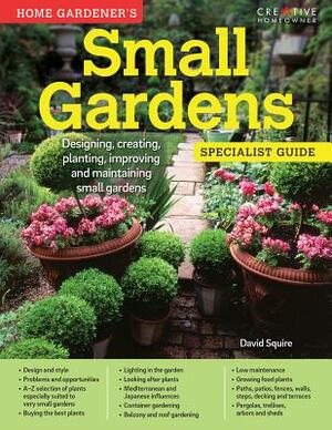 Home Gardener's Small Gardens: Designing, Creating, Planting, Improving and Maintaining Small Gardens by David Squire