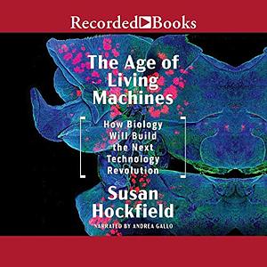 The Age of Living Machines: How Biology Will Build the Next Technology Revolution by Susan Hockfield