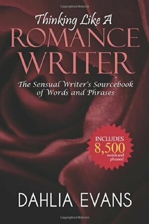 Thinking Like A Romance Writer: The Sensual Writer's Sourcebook of Words and Phrases by Dahlia Evans