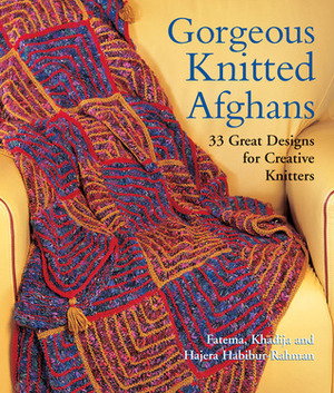 Gorgeous Knitted Afghans: 33 Great Designs for Creative Knitters by Fatema Habibur-Rahman, Khadija Habibur-Rahman, Hajera Habibur-Rahman