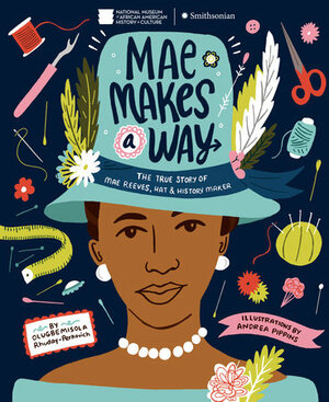 Mae Makes a Way: The True Story of Mae Reeves, Hat & History Maker by Andrea Pippins, Olugbemisola Rhuday-Perkovich