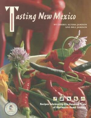 Tasting New Mexico: Recipes Celebrating One Hundred Years of Distinctive Home Cooking: Recipes Celebrating One Hundred Years of Distinctive Home Cooki by Cheryl Alters Jamison, Jamison Bill, Bill Jamison