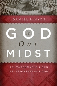 God in Our Midst: The Tabernacle and Our Relationship with God by Daniel R. Hyde