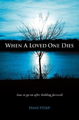 When a Loved One Dies: How to Go on After Saying Goodbye by Hans Stolp