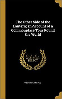 The Other Side of the Lantern: An Account of a Common Place Tour Round the World by Frederick Treves