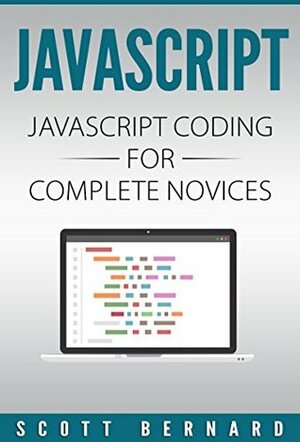 Javascript: Javascript Coding For Complete Novices by Scott Bernard