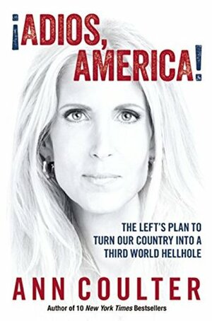¡Adios, America!: The Left's Plan to Turn Our Country into a Third World Hellhole by Ann Coulter