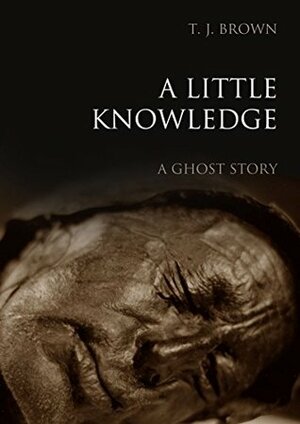 A Little Knowledge: A Ghost Story by T.J. Brown
