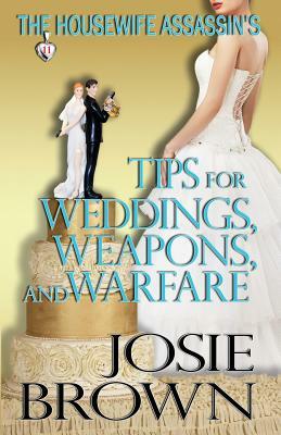 The Housewife Assassin's Tips for Weddings, Weapons, and Warfare by Josie Brown