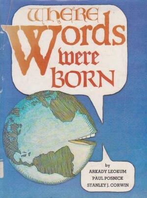 Where words were born by Paul Posnick, Stanley J. Corwin, Arkady Leokum