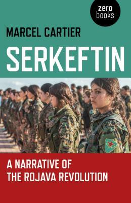 Serkeftin: A Narrative of the Rojava Revolution by Marcel Cartier