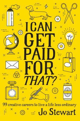 I Can Get Paid for That?: 99 Creative Careers to Live a Life Less Ordinary by Jo Stewart