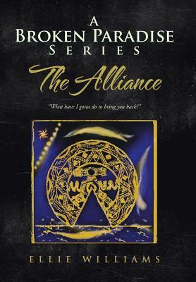 A Broken Paradise Series: The Alliance: What Have I Gotta Do to Bring You Back? by Ellie Williams