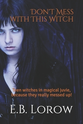 Don't Mess With This Witch: Teen witches in magical juvie, because they really messed up! by Ashlyn Chase, E. B. Lorow, Liz Lorow