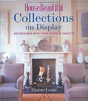 House Beautiful Collections on Display: Decorating with Your Favorite Objects by Elaine Louie, Claude Lapeyre