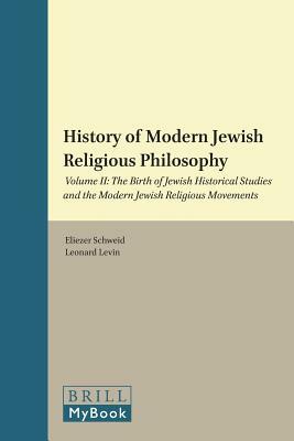 A History of Modern Jewish Religious Philosophy: Volume II: The Birth of Jewish Historical Studies and the Modern Jewish Religious Movements by Eliezer Schweid