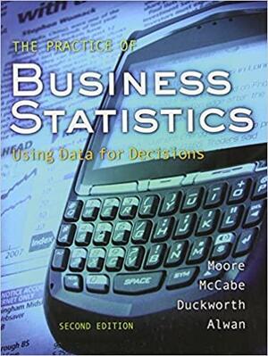 The Practice of Business Statistics: Using Data for Decisions with CD by William M. Duckworth, David S. Moore, Layth Alwan, George P. McCabe