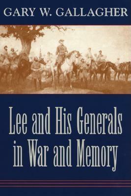 Lee and His Generals in War and Memory by Gary W. Gallagher