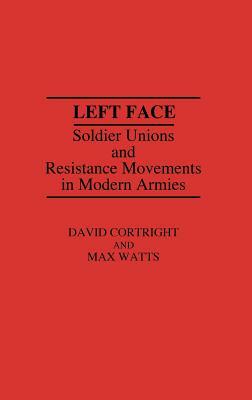 Left Face: Soldier Unions and Resistance Movements in Modern Armies by Max Watts, David Cortright