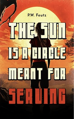 The Sun Is A Circle Meant For Serving by P.W. Feutz