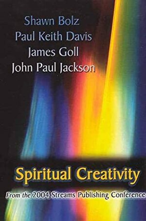 Spiritual Creativity by James W. Goll, Shawn Bolz, John Paul Jackson, Paul Keith Davis