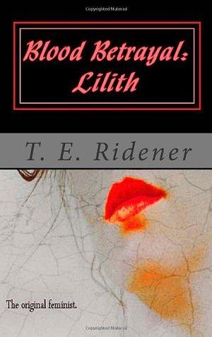 Blood Betrayal: Lilith by T.E. Ridener