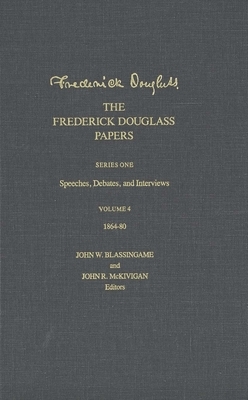 The Frederick Douglass Papers: Volume 4, Series One: Speeches, Debates, and Interviews, 1864-80 by Frederick Douglass