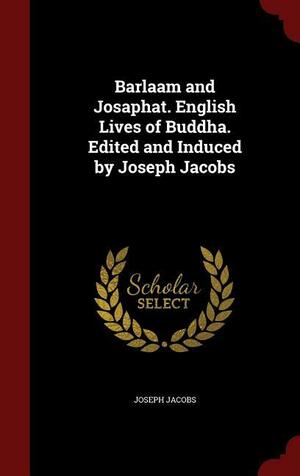 Barlaam and Josaphat. English Lives of Buddha. Edited and Induced by Joseph Jacobs by Joseph Jacobs