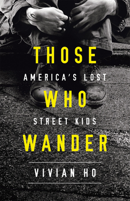 Those Who Wander: America's Lost Street Kids by Vivian Ho