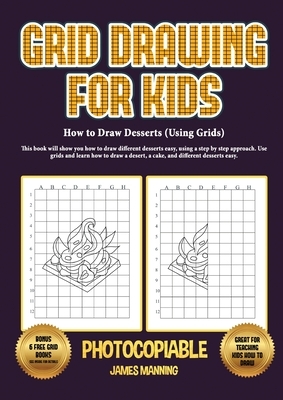 How to Draw Desserts (Using Grids): This book will show you how to draw different desserts easy, using a step by step approach. Use grids and learn ho by James Manning