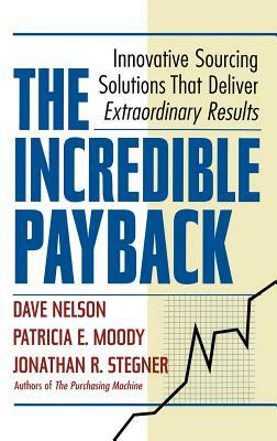 The Incredible Payback: Innovative Sourcing Solutions That Deliver Extraordinary Results by Dave Nelson, Patricia E. Moody, Jonathon R. Stegner
