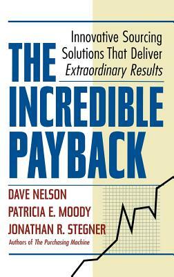 The Incredible Payback: Innovative Sourcing Solutions That Deliver Extraordinary Results by Dave Nelson, Jonathon R. Stegner, Patricia E. Moody