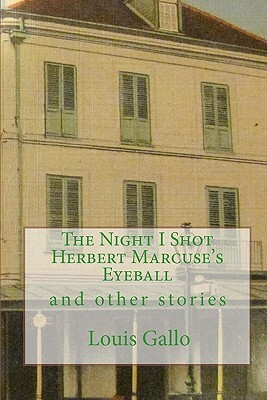 The Night I Shot Herbert Marcuse's Eyeball: and other stories by Louis Gallo