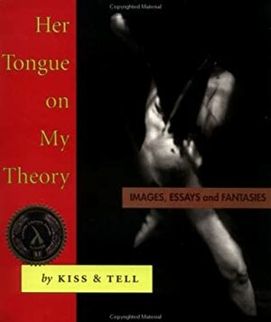 Her Tongue on My Theory: Images, Essays and Fantasies by Kiss &amp; Tell, Persimmon Blackbridge, Susan Stewart, Lizard Jones