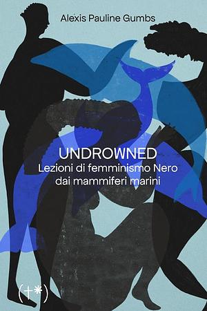 Undrowned. Lezioni di femminismo Nero dai mammiferi marini by Alexis Pauline Gumbs