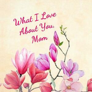 What I Love About You: For a Very Special Mom by Joan Shields