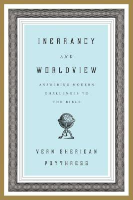 Inerrancy and Worldview: Answering Modern Challenges to the Bible by Vern S. Poythress