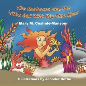 The Seahorse and the Little Girl With Big Blue Eyes by Mary M. Cushnie-Mansour