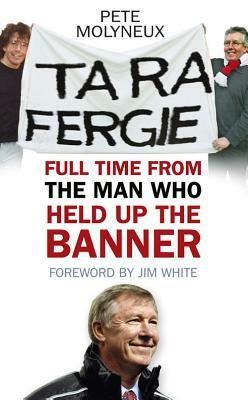 Ta Ra Fergie: Full Time from the Man Who Held Up the Banner by Pete Molyneux