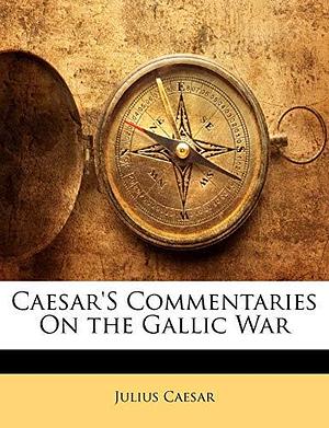 Caesar's Commentaries On the Gallic War by Julius Caesar, Julius Caesar