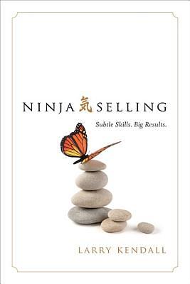 Ninja Selling: Subtle Skills. Big Results. by Larry Kendall