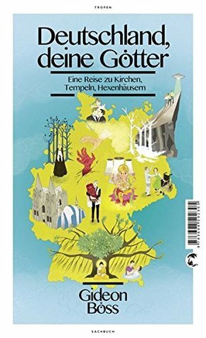 Deutschland, deine Götter: Eine Reise zu Kirchen, Tempeln, Hexenhäusern by Gideon Böss