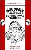 The Night Before The Christmas Before I Was Married & other festive tales by Adam Maxwell