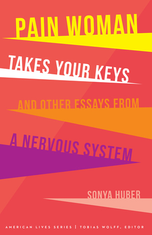Pain Woman Takes Your Keys, and Other Essays from a Nervous System by Sonya Huber