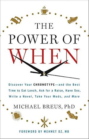 The Power of When: Discover Your Chronotype—and the Best Time to Eat Lunch, Ask for a Raise, Have Sex, Write a Novel, Take Your Meds, and More by Michael Breus