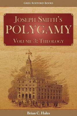 Joseph Smith's Polygamy, Volume 3: Theology by Brian C. Hales