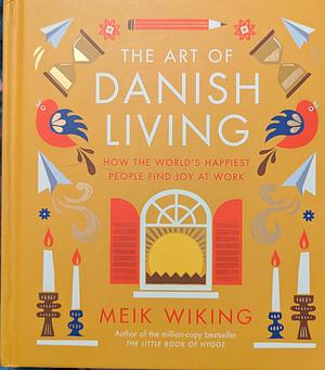 The Art of Danish Living: How the World's Happiest People Find Joy at Work by Meik Wiking