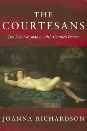 The Courtesans: The Demi-Monde in 19th-Century France by Joanna Richardson