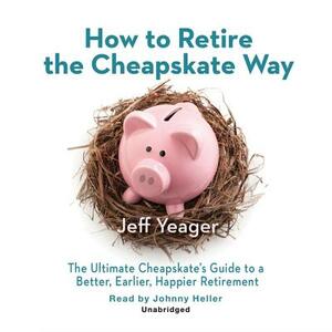 How to Retire the Cheapskate Way: The Ultimate Cheapskate's Guide to a Better, Earlier, Happier Retirement by Jeff Yeager